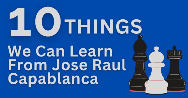 10 Things We Can Learn From Jose Raul Capablanca - TheChessWorld